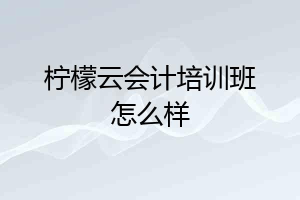 柠檬云会计培训班怎么样
