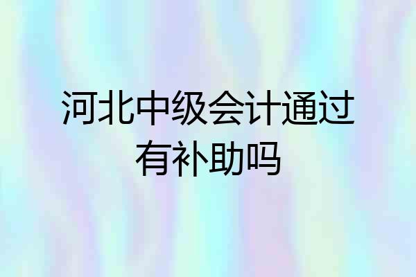 河北中级会计通过有补助吗