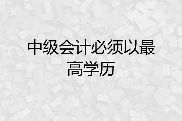 中级会计必须以最高学历
