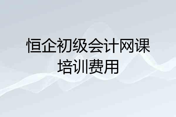 恒企初级会计网课培训费用