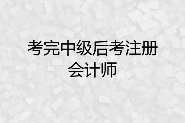 考完中级后考注册会计师