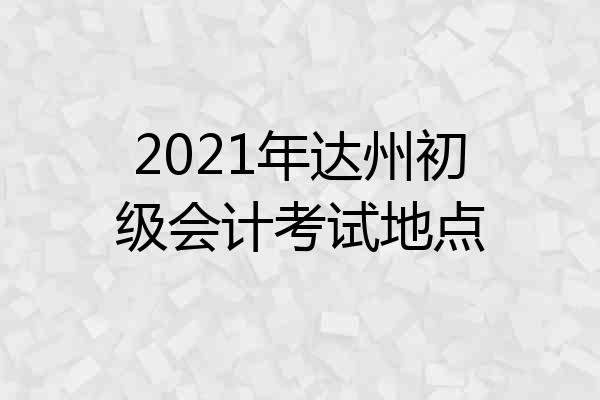 2021年达州初级会计考试地点
