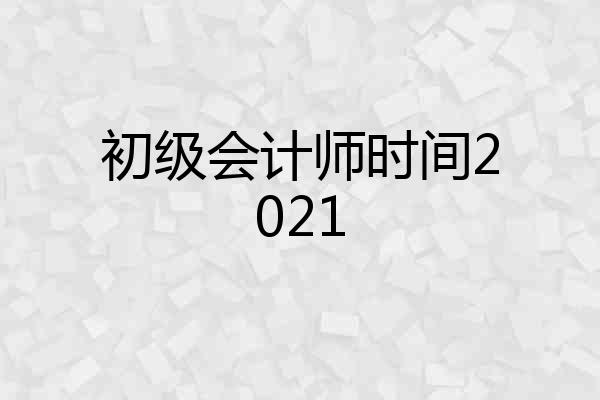 初级会计师时间2021