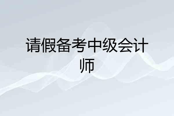 请假备考中级会计师