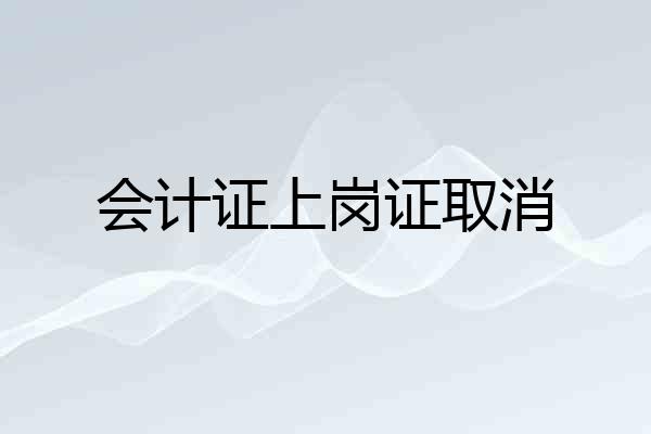 会计证上岗证取消