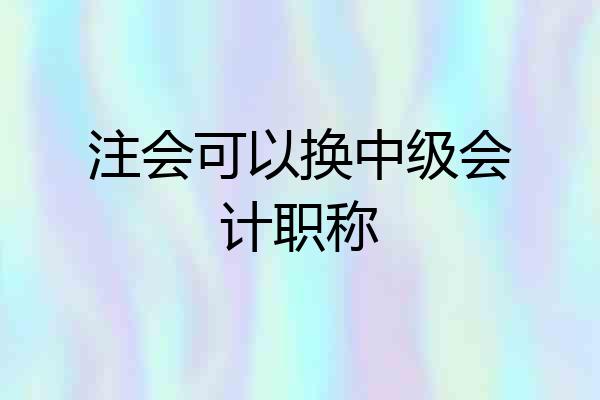 注会可以换中级会计职称