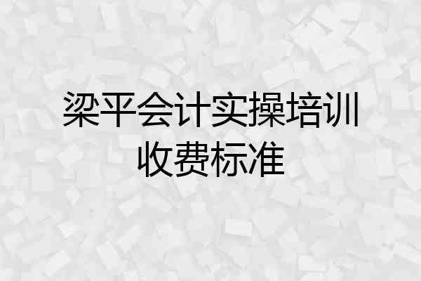 梁平会计实操培训收费标准