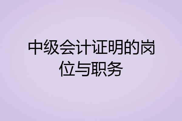 中级会计证明的岗位与职务