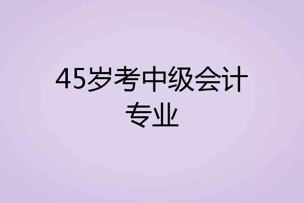 45岁考中级会计专业
