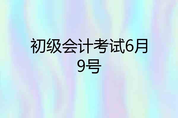 初级会计考试6月9号