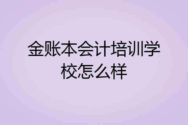 金账本会计培训学校怎么样
