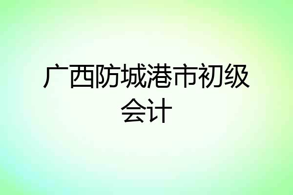 广西防城港市初级会计