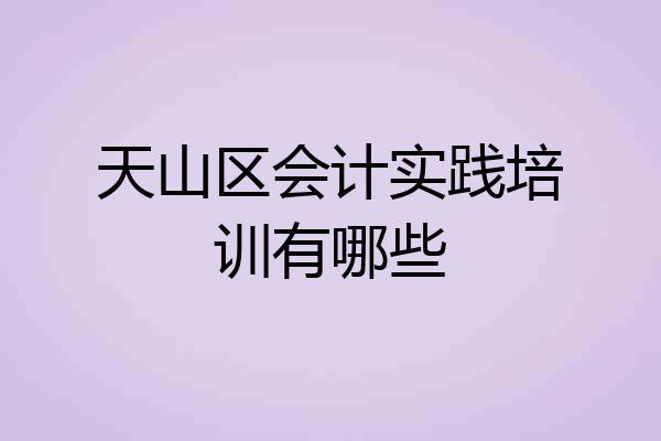 天山区会计实践培训有哪些