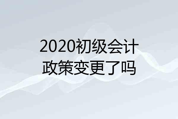2020初级会计政策变更了吗