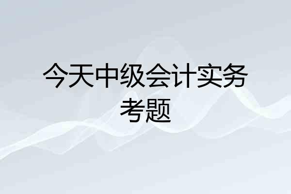 今天中级会计实务考题