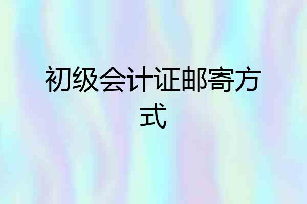 初级会计证邮寄方式