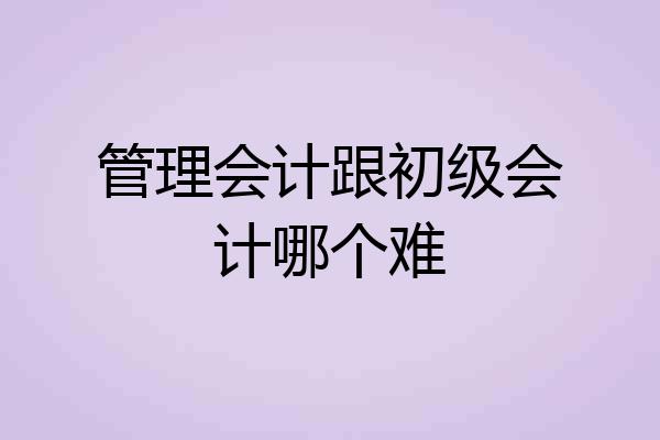 管理会计跟初级会计哪个难