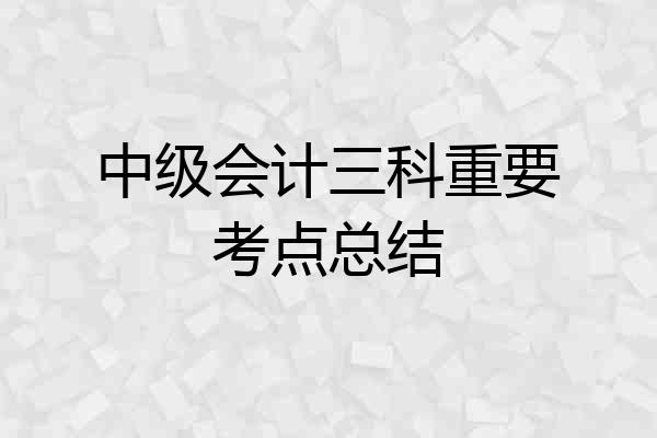 中级会计三科重要考点总结