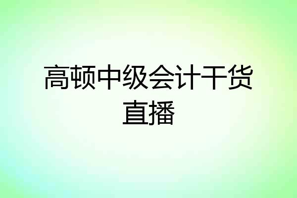 高顿中级会计干货直播