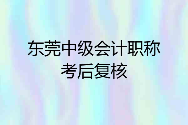 东莞中级会计职称考后复核