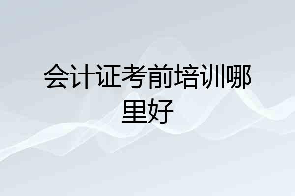 会计证考前培训哪里好