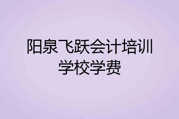阳泉飞跃会计培训学校学费