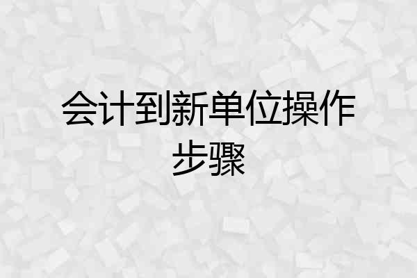 会计到新单位操作步骤
