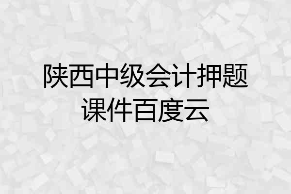 陕西中级会计押题课件百度云