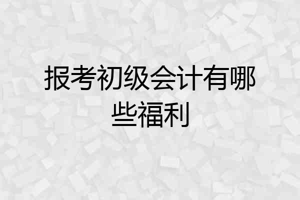 报考初级会计有哪些福利