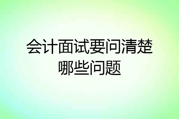会计面试要问清楚哪些问题