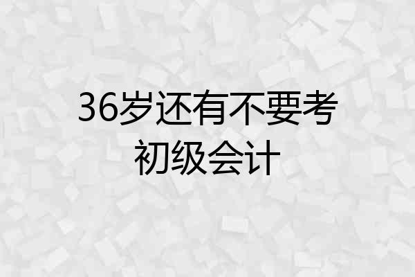 36岁还有不要考初级会计