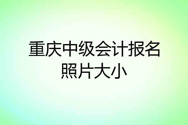 重庆中级会计报名照片大小