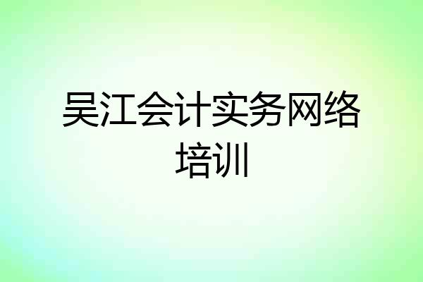 吴江会计实务网络培训