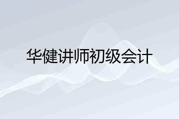 华健讲师初级会计