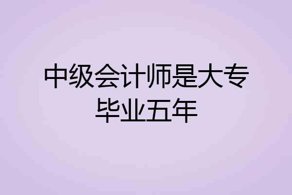 中级会计师是大专毕业五年