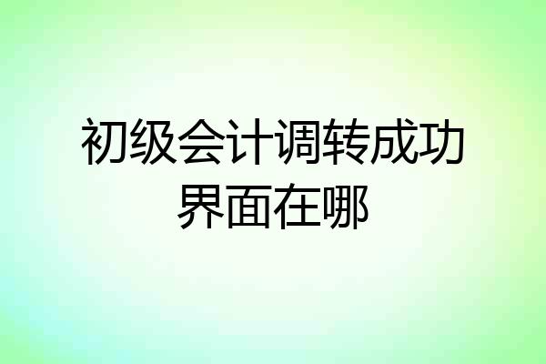 初级会计调转成功界面在哪