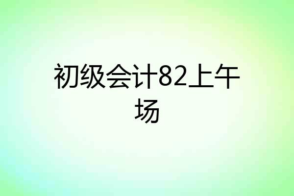 初级会计82上午场