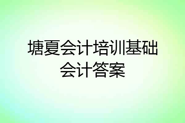 塘夏会计培训基础会计答案