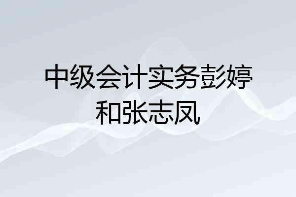中级会计实务彭婷和张志凤