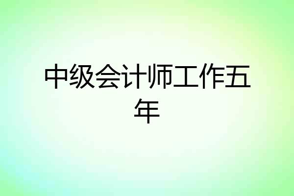 中级会计师工作五年