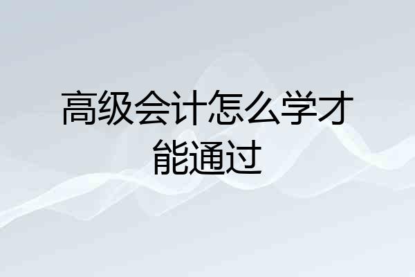 高级会计怎么学才能通过