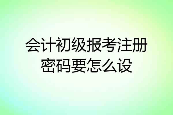 会计初级报考注册密码要怎么设