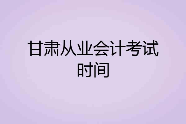 甘肃从业会计考试时间