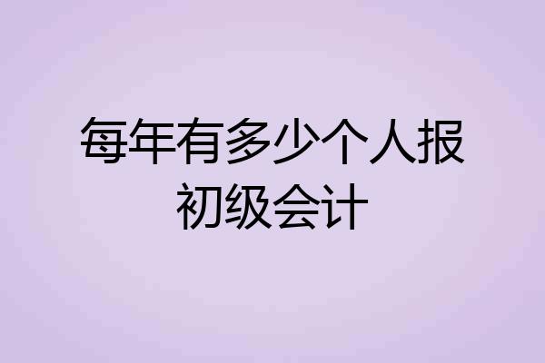 每年有多少个人报初级会计