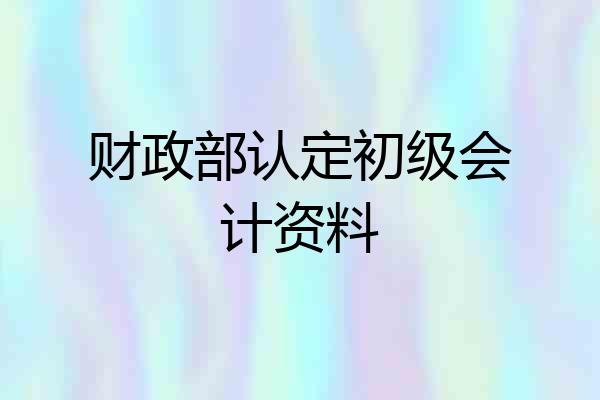 财政部认定初级会计资料