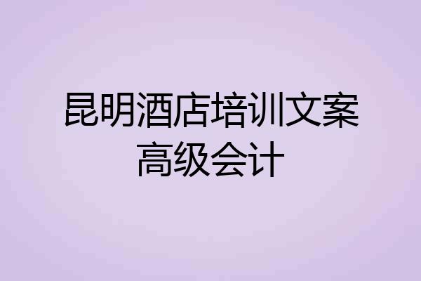 昆明酒店培训文案高级会计