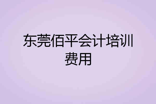 东莞佰平会计培训费用