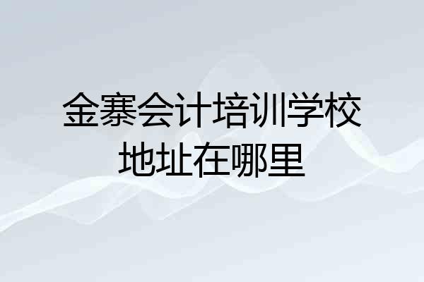 金寨会计培训学校地址在哪里