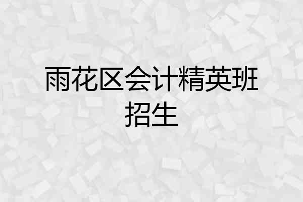 雨花区会计精英班招生