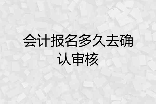 会计报名多久去确认审核
